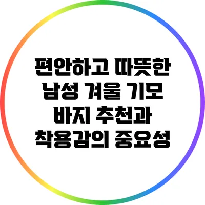 편안하고 따뜻한 남성 겨울 기모 바지 추천과 착용감의 중요성