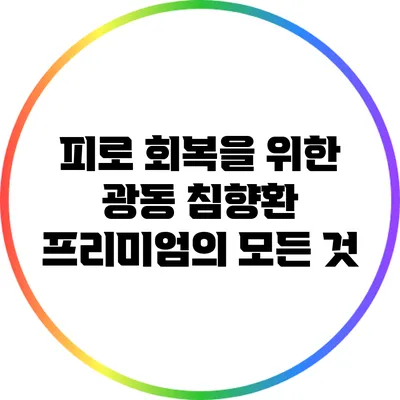 피로 회복을 위한 광동 침향환 프리미엄의 모든 것