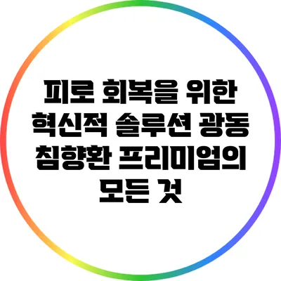 피로 회복을 위한 혁신적 솔루션: 광동 침향환 프리미엄의 모든 것