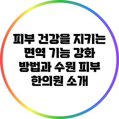 피부 건강을 지키는 면역 기능 강화 방법과 수원 피부 한의원 소개