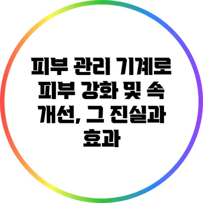 피부 관리 기계로 피부 강화 및 속 개선, 그 진실과 효과