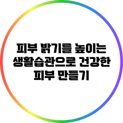 피부 밝기를 높이는 생활습관으로 건강한 피부 만들기