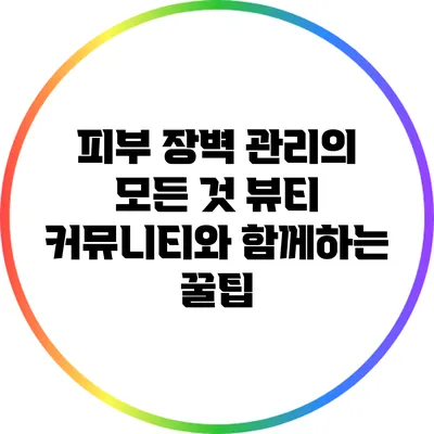 피부 장벽 관리의 모든 것: 뷰티 커뮤니티와 함께하는 꿀팁