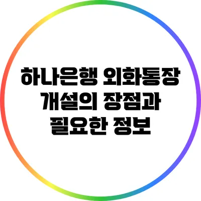 하나은행 외화통장 개설의 장점과 필요한 정보
