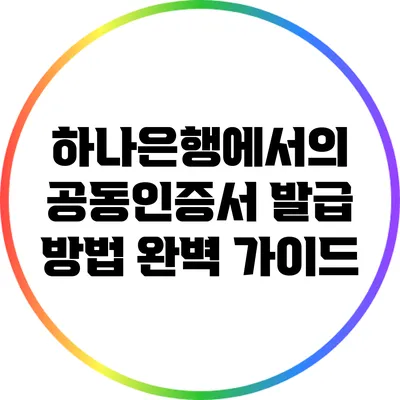 하나은행에서의 공동인증서 발급 방법 완벽 가이드