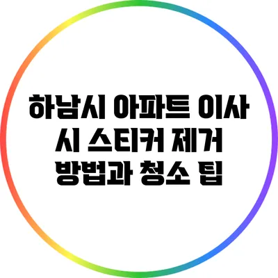 하남시 아파트 이사 시 스티커 제거 방법과 청소 팁