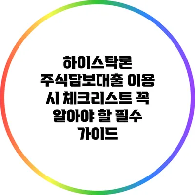 하이스탁론 주식담보대출 이용 시 체크리스트: 꼭 알아야 할 필수 가이드