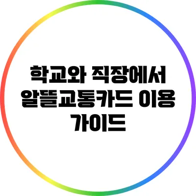 학교와 직장에서 알뜰교통카드 이용 가이드
