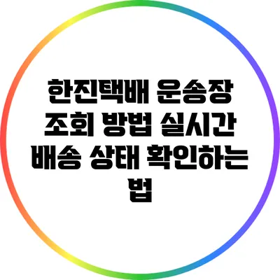 한진택배 운송장 조회 방법: 실시간 배송 상태 확인하는 법