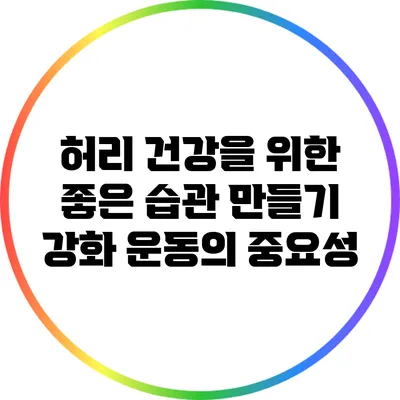 허리 건강을 위한 좋은 습관 만들기: 강화 운동의 중요성
