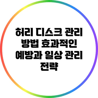 허리 디스크 관리 방법: 효과적인 예방과 일상 관리 전략
