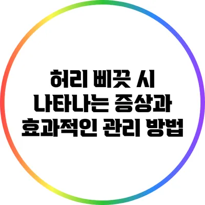허리 삐끗 시 나타나는 증상과 효과적인 관리 방법