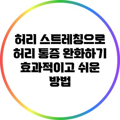 허리 스트레칭으로 허리 통증 완화하기: 효과적이고 쉬운 방법