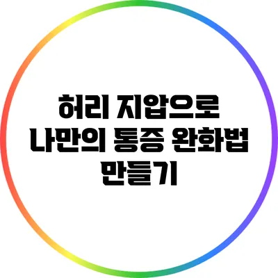 허리 지압으로 나만의 통증 완화법 만들기