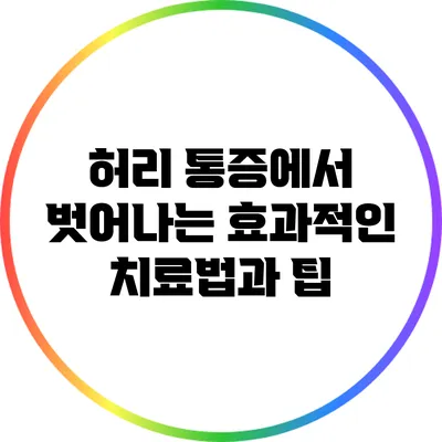 허리 통증에서 벗어나는 효과적인 치료법과 팁