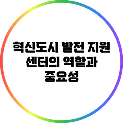 혁신도시 발전 지원 센터의 역할과 중요성