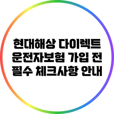 현대해상 다이렉트 운전자보험 가입 전 필수 체크사항 안내
