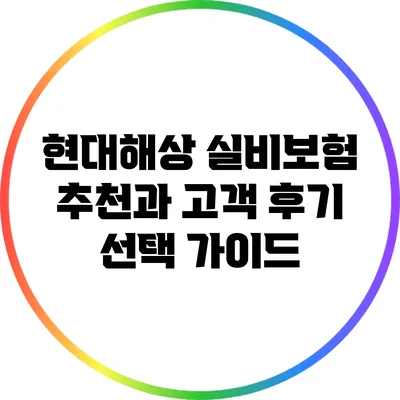 현대해상 실비보험 추천과 고객 후기: 선택 가이드