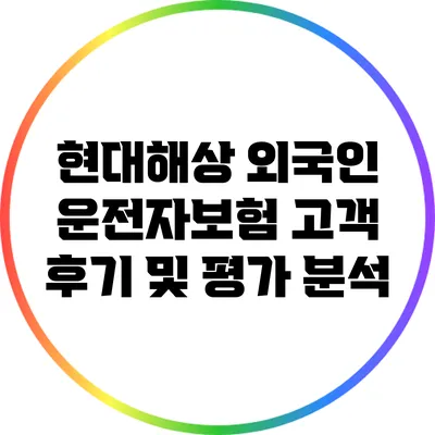 현대해상 외국인 운전자보험: 고객 후기 및 평가 분석