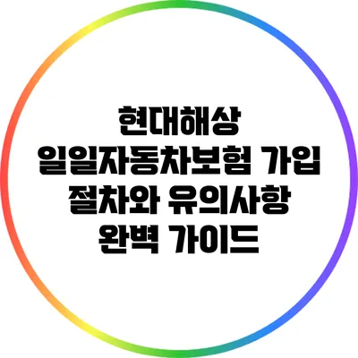 현대해상 일일자동차보험 가입 절차와 유의사항 완벽 가이드
