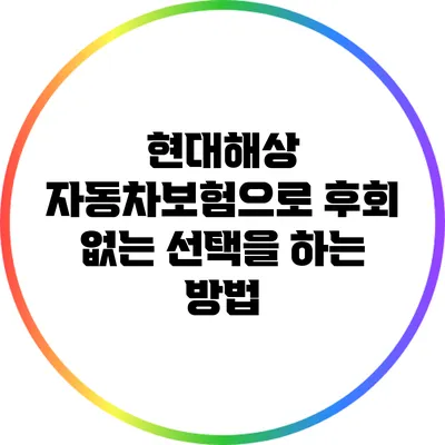 현대해상 자동차보험으로 후회 없는 선택을 하는 방법