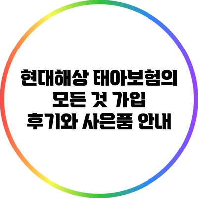현대해상 태아보험의 모든 것: 가입 후기와 사은품 안내