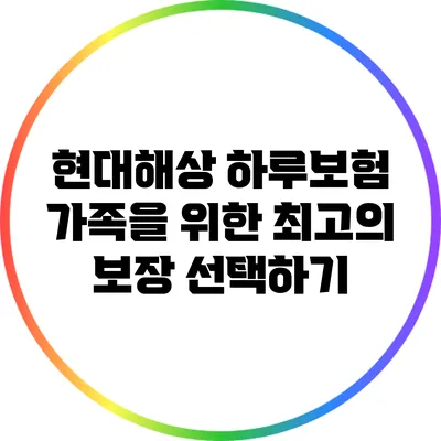 현대해상 하루보험: 가족을 위한 최고의 보장 선택하기
