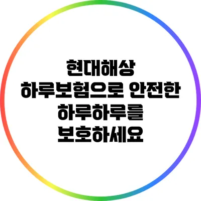 현대해상 하루보험으로 안전한 하루하루를 보호하세요