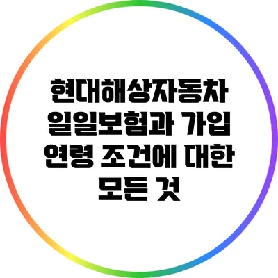 현대해상자동차 일일보험과 가입 연령 조건에 대한 모든 것