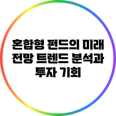 혼합형 펀드의 미래 전망: 트렌드 분석과 투자 기회