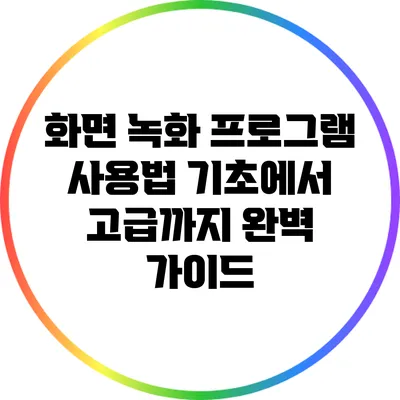 화면 녹화 프로그램 사용법: 기초에서 고급까지 완벽 가이드