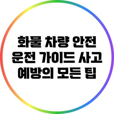 화물 차량 안전 운전 가이드: 사고 예방의 모든 팁