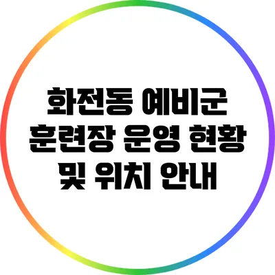 화전동 예비군 훈련장 운영 현황 및 위치 안내