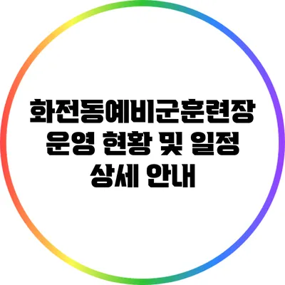 화전동예비군훈련장 운영 현황 및 일정 상세 안내