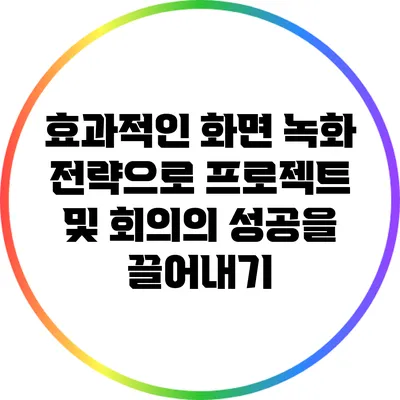 효과적인 화면 녹화 전략으로 프로젝트 및 회의의 성공을 끌어내기