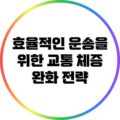 효율적인 운송을 위한 교통 체증 완화 전략