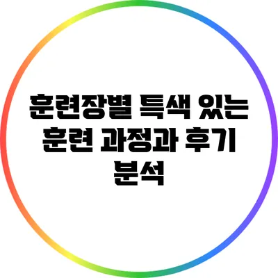 훈련장별 특색 있는 훈련 과정과 후기 분석