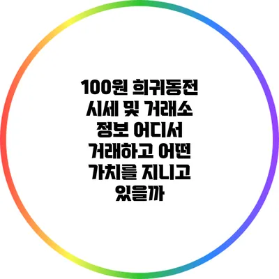 100원 희귀동전 시세 및 거래소 정보: 어디서 거래하고 어떤 가치를 지니고 있을까?
