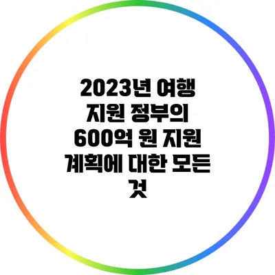 2023년 여행 지원: 정부의 600억 원 지원 계획에 대한 모든 것