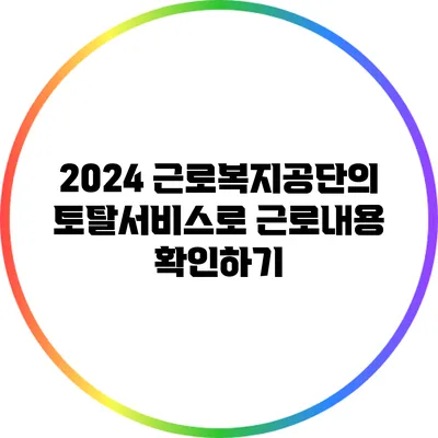 2024 근로복지공단의 토탈서비스로 근로내용 확인하기