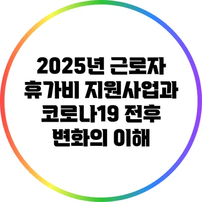 2025년 근로자 휴가비 지원사업과 코로나19 전후 변화의 이해
