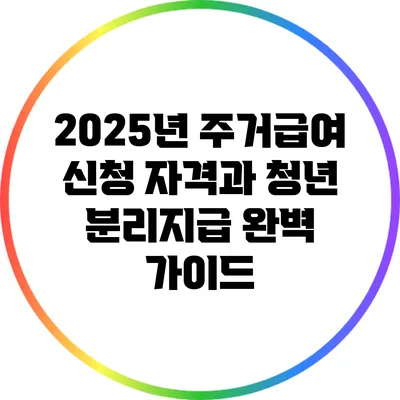 2025년 주거급여 신청 자격과 청년 분리지급 완벽 가이드