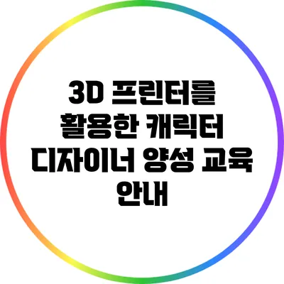 3D 프린터를 활용한 캐릭터 디자이너 양성 교육 안내