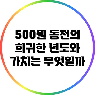 500원 동전의 희귀한 년도와 가치는 무엇일까?
