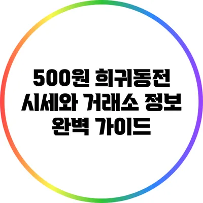 500원 희귀동전 시세와 거래소 정보 완벽 가이드