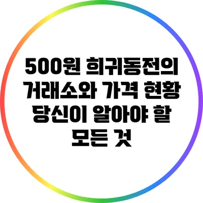 500원 희귀동전의 거래소와 가격 현황: 당신이 알아야 할 모든 것