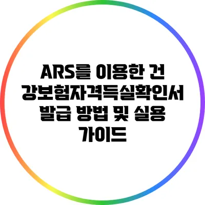 ARS를 이용한 건강보험자격득실확인서 발급 방법 및 실용 가이드