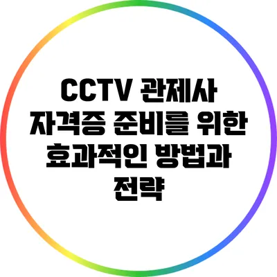 CCTV 관제사 자격증 준비를 위한 효과적인 방법과 전략