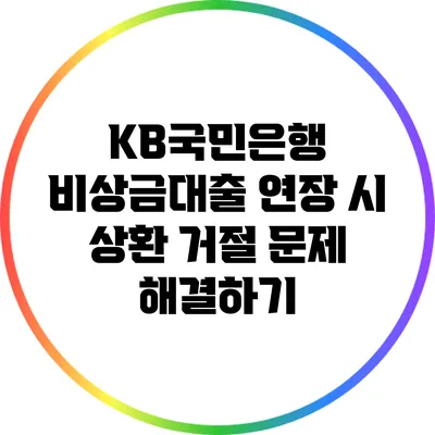 KB국민은행 비상금대출 연장 시 상환 거절 문제 해결하기