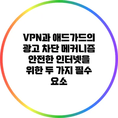 VPN과 애드가드의 광고 차단 메커니즘: 안전한 인터넷을 위한 두 가지 필수 요소